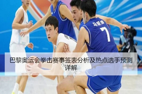 巴黎奥运会拳击赛事签表分析及热点选手预测详解