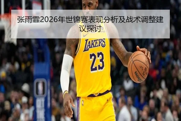 张雨霏2026年世锦赛表现分析及战术调整建议探讨