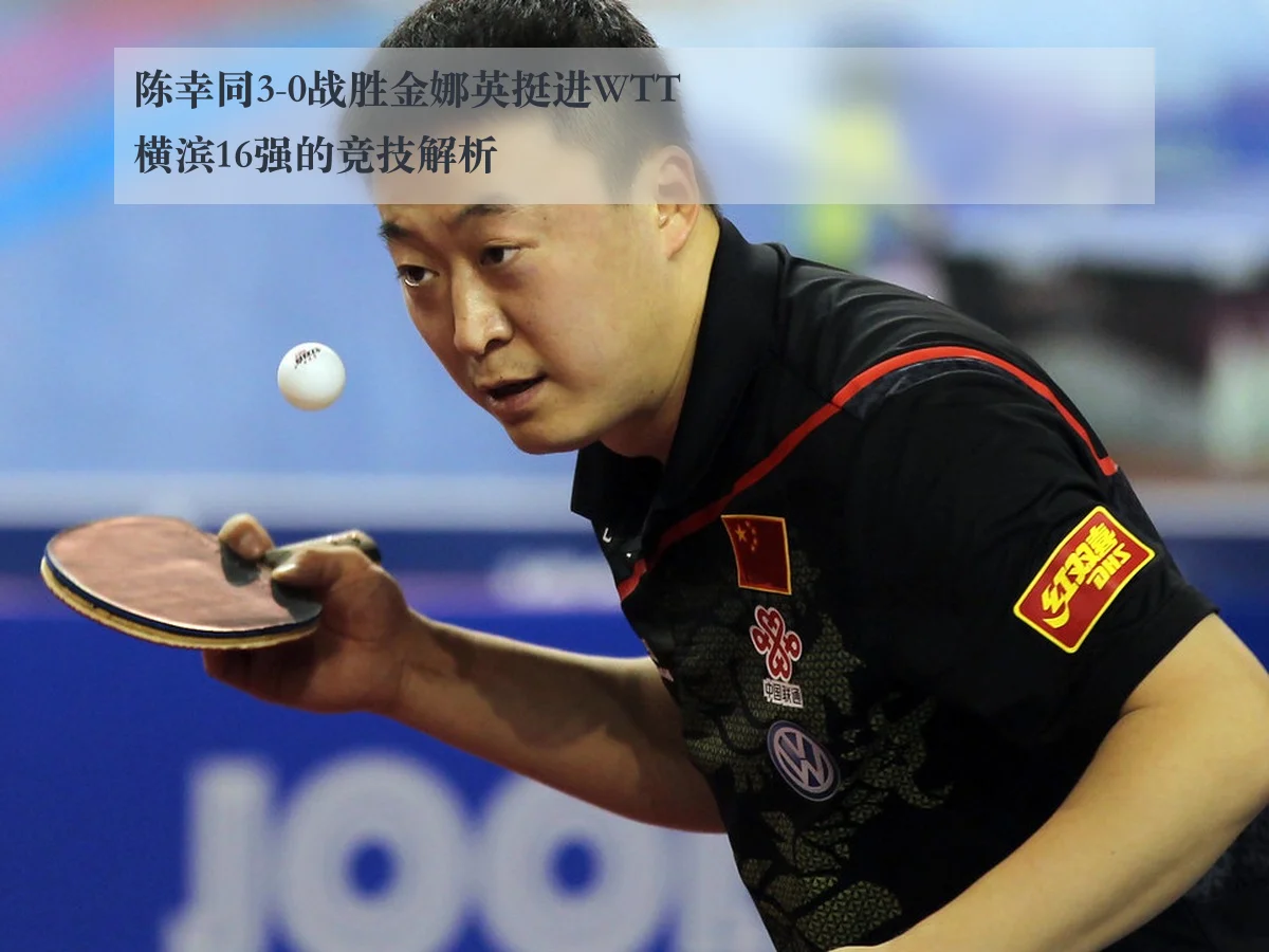 陈幸同3-0战胜金娜英挺进WTT横滨16强的竞技解析