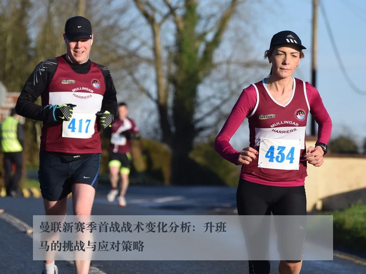 曼联新赛季首战战术变化分析:升班马的挑战与应对策略